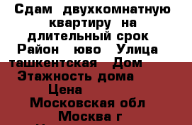 Сдам  двухкомнатную квартиру  на длительный срок › Район ­ юво › Улица ­ ташкентская › Дом ­ 27 › Этажность дома ­ 12 › Цена ­ 35 000 - Московская обл., Москва г. Недвижимость » Квартиры аренда   . Московская обл.